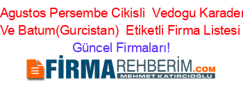22+Agustos+Persembe+Cikisli+ Vedogu+Karadeniz+Ve+Batum(Gurcistan) +Etiketli+Firma+Listesi Güncel+Firmaları!
